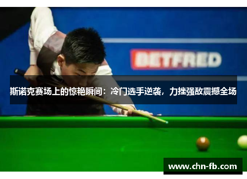 斯诺克赛场上的惊艳瞬间:冷门选手逆袭,力挫强敌震撼全场 斯诺克赛场上的惊艳瞬间:冷门选手逆袭,力挫强敌震撼全场
