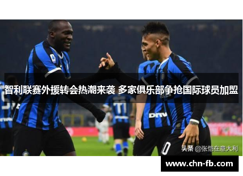 智利联赛外援转会热潮来袭 多家俱乐部争抢国际球员加盟