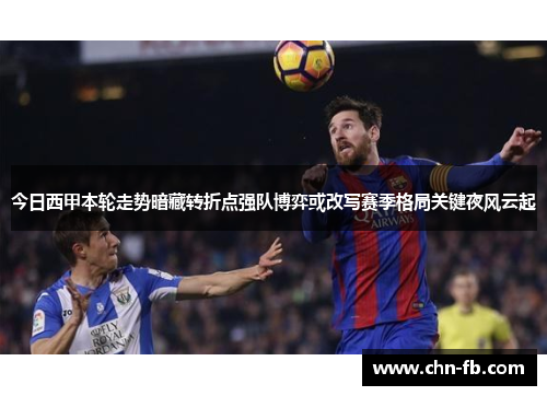 今日西甲本轮走势暗藏转折点强队博弈或改写赛季格局关键夜风云起