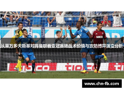 从莱万多夫斯基对阵曼联看亚冠赛场战术价值与攻防博弈演变分析