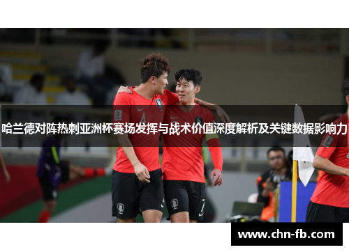 哈兰德对阵热刺亚洲杯赛场发挥与战术价值深度解析及关键数据影响力 哈兰德对阵热刺亚洲杯赛场发挥与战术价值深度解析及关键数据影响力