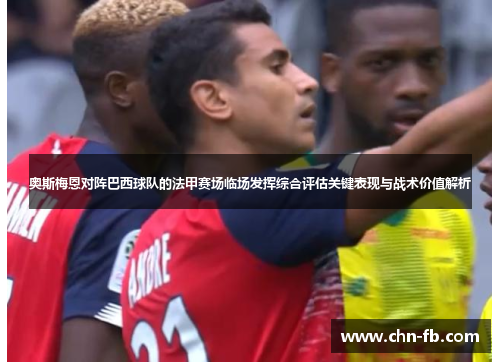 奥斯梅恩对阵巴西球队的法甲赛场临场发挥综合评估关键表现与战术价值解析