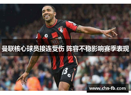 曼联核心球员接连受伤 阵容不稳影响赛季表现 曼联核心球员接连受伤 阵容不稳影响赛季表现