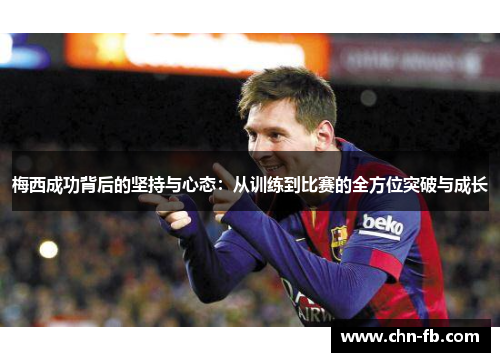 梅西成功背后的坚持与心态：从训练到比赛的全方位突破与成长