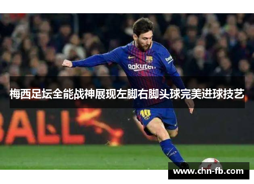 梅西足坛全能战神展现左脚右脚头球完美进球技艺