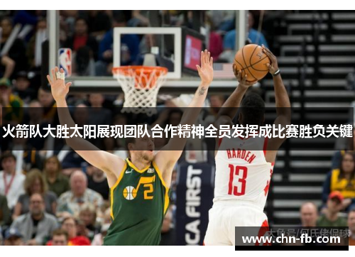 火箭队大胜太阳展现团队合作精神全员发挥成比赛胜负关键