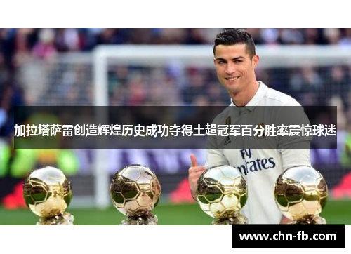加拉塔萨雷创造辉煌历史成功夺得土超冠军百分胜率震惊球迷