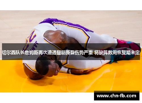 切尔西队长詹姆斯再次遭遇腿筋撕裂伤势严重 将缺阵数周恢复期未定