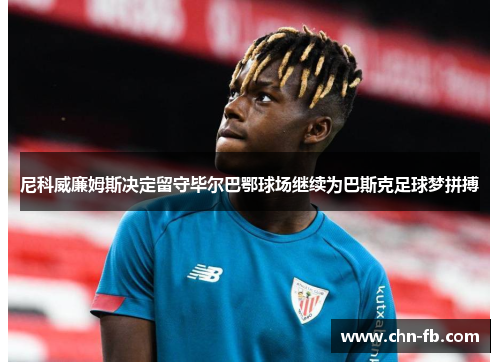 尼科威廉姆斯决定留守毕尔巴鄂球场继续为巴斯克足球梦拼搏