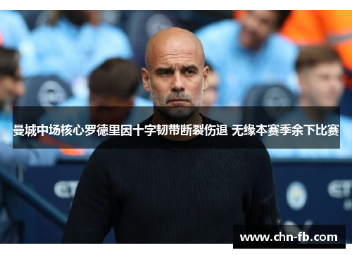 曼城中场核心罗德里因十字韧带断裂伤退 无缘本赛季余下比赛 曼城中场核心罗德里因十字韧带断裂伤退 无缘本赛季余下比赛