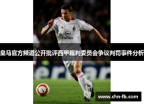 皇马官方频道公开批评西甲裁判委员会争议判罚事件分析 皇马官方频道公开批评西甲裁判委员会争议判罚事件分析