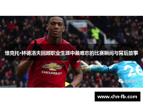 维克托·林德洛夫回顾职业生涯中最难忘的比赛瞬间与背后故事