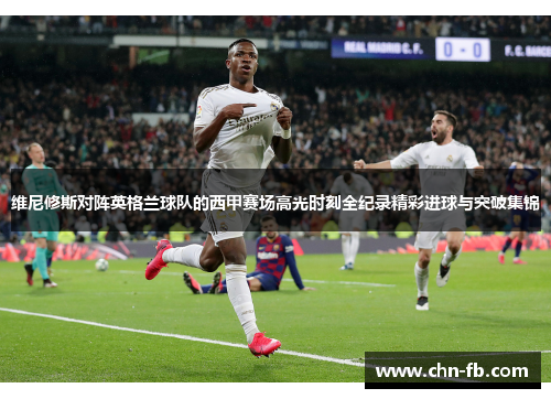 维尼修斯对阵英格兰球队的西甲赛场高光时刻全纪录精彩进球与突破集锦
