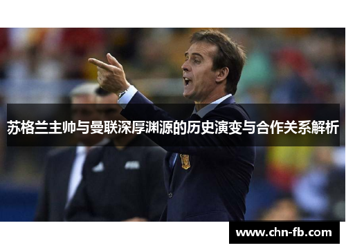 苏格兰主帅与曼联深厚渊源的历史演变与合作关系解析