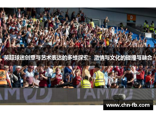 英超球迷创意与艺术表达的多维探索：激情与文化的碰撞与融合