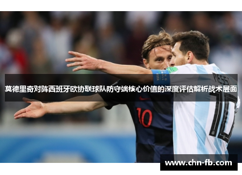 莫德里奇对阵西班牙欧协联球队防守端核心价值的深度评估解析战术层面