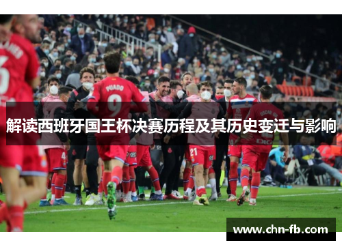 解读西班牙国王杯决赛历程及其历史变迁与影响