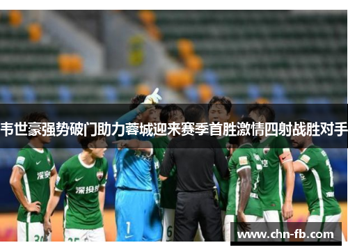 韦世豪强势破门助力蓉城迎来赛季首胜激情四射战胜对手