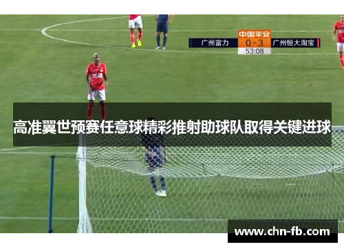 高准翼世预赛任意球精彩推射助球队取得关键进球