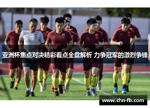 亚洲杯焦点对决精彩看点全盘解析 力争冠军的激烈争锋