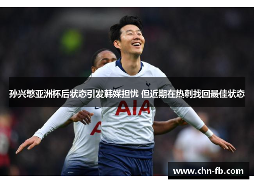 孙兴慜亚洲杯后状态引发韩媒担忧 但近期在热刺找回最佳状态 孙兴慜亚洲杯后状态引发韩媒担忧 但近期在热刺找回最佳状态