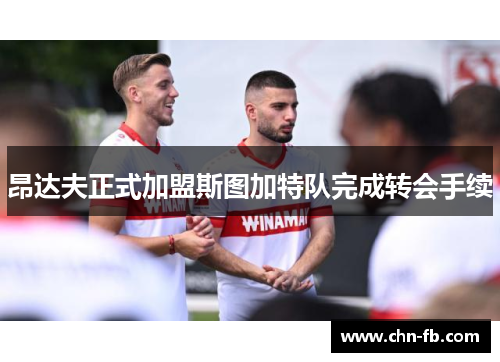 昂达夫正式加盟斯图加特队完成转会手续 昂达夫正式加盟斯图加特队完成转会手续
