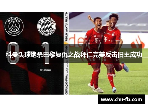 科曼头球绝杀巴黎复仇之战拜仁完美反击旧主成功