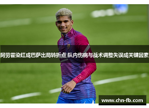 阿劳霍染红成巴萨出局转折点 队内伤病与战术调整失误成关键因素 阿劳霍染红成巴萨出局转折点 队内伤病与战术调整失误成关键因素