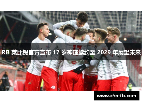 RB 莱比锡官方宣布 17 岁神锋续约至 2029 年展望未来 RB 莱比锡官方宣布 17 岁神锋续约至 2029 年展望未来