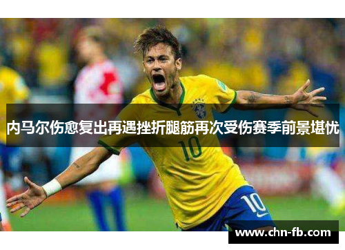 内马尔伤愈复出再遇挫折腿筋再次受伤赛季前景堪忧
