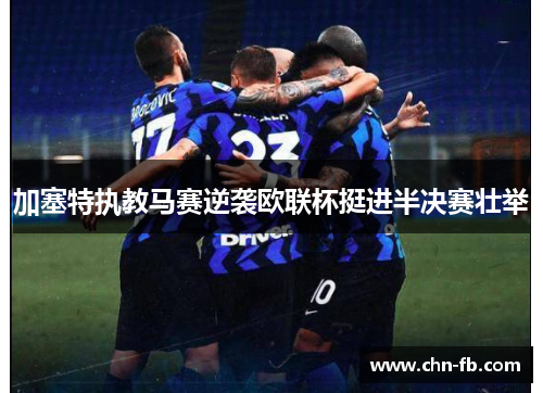 加塞特执教马赛逆袭欧联杯挺进半决赛壮举 加塞特执教马赛逆袭欧联杯挺进半决赛壮举