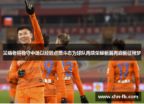 吴曦老将稳守中场以经验点燃斗志为球队再续荣耀新篇再启新征程梦