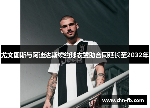 尤文图斯与阿迪达斯续约球衣赞助合同延长至2032年