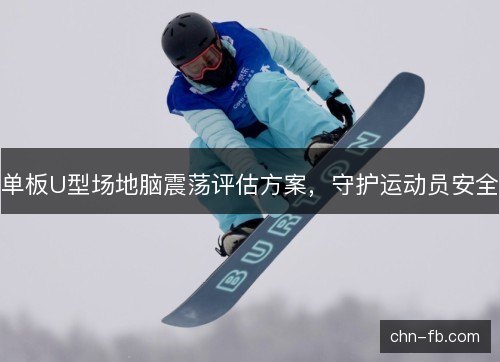 单板U型场地脑震荡评估方案,守护运动员安全 单板U型场地脑震荡评估方案,守护运动员安全