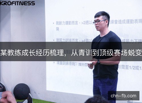某教练成长经历梳理,从青训到顶级赛场蜕变 某教练成长经历梳理,从青训到顶级赛场蜕变