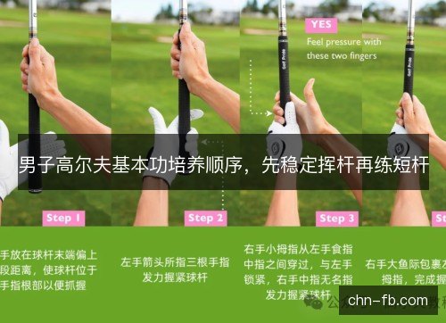 男子高尔夫基本功培养顺序,先稳定挥杆再练短杆 男子高尔夫基本功培养顺序,先稳定挥杆再练短杆